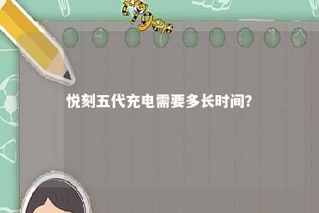 悦刻五代充电需要多长时间
？ 